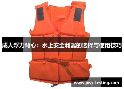 成人浮力背心：水上安全利器的选择与使用技巧