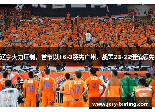 辽宁大力压制，首节以16-3领先广州，战罢23-22继续领先