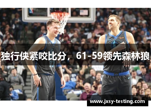 独行侠紧咬比分，61-59领先森林狼