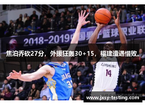 焦泊乔砍27分，外援狂轰30+15，福建遭遇惜败。