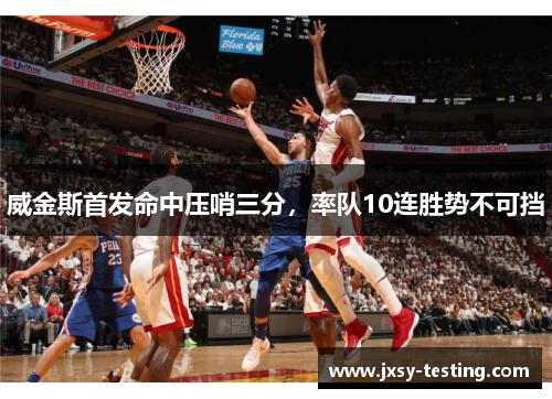 威金斯首发命中压哨三分，率队10连胜势不可挡